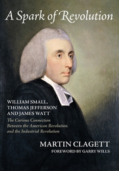 Hardcover A Spark of Revolution: William Small, Thomas Jefferson and James Watt: the Curious Connection Between the American Revolution and the Industr Book