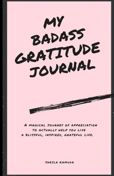 My Badass Gratitude Journal: A Magical Journey of Appreciation to Actually Help You Live a Blissful, Inspired, Grateful life.