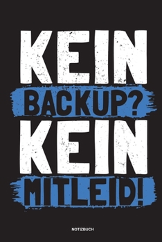 Kein Backup Kein Mitleid - Notizbuch: F�r Administratoren Notizbuch Tagebuch ... Informatiker, Programmierer, Studenten, Entwickler, Coder, Admin, Nerd