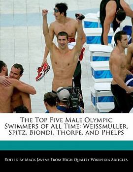 Paperback The Top Five Male Olympic Swimmers of All Time: Weissmuller, Spitz, Biondi, Thorpe, and Phelps Book