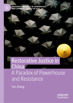 Restorative Justice in China: A Paradox of Powerhouse and Resistance (Palgrave Advances in Criminology and Criminal Justice in Asia)