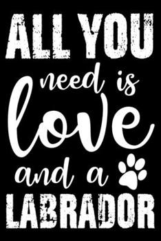 Paperback All You Need Is Love And A Labrador: Notebook Gifts For Dog Lovers, Labrador Retriever Journal Notebook Best Gifts For Who Love Labrador Dog Notebook Book