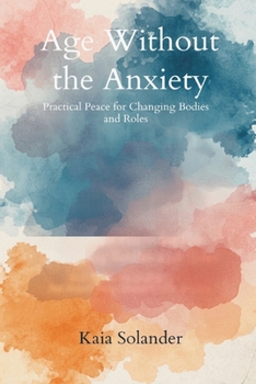 Age Without the Anxiety: Practical Peace for Changing Bodies and Roles