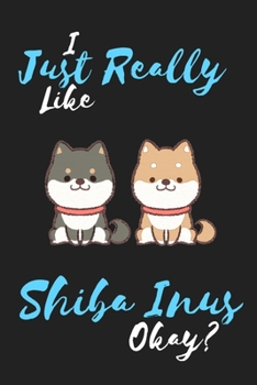 I Just Really Like Shiba Inus Okay?: Shiba Inu Dog Notebook/Diary/Journal: Gifts for Girls and Boys, Shiba Inu Dog/Puppy and Animal Lovers, Pet Owners ... of Shiba Inus: 6 x 9 108 Paged Lined Notebook