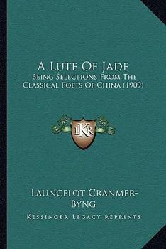 Paperback A Lute Of Jade: Being Selections From The Classical Poets Of China (1909) Book