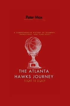 Paperback The Atlanta Hawks Journey: Flight to Legacy: A Comprehensive History of Triumphs, Transitions, and Team Spirit Book