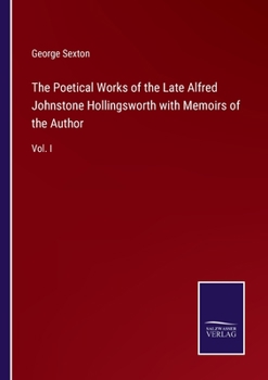 Paperback The Poetical Works of the Late Alfred Johnstone Hollingsworth with Memoirs of the Author: Vol. I Book