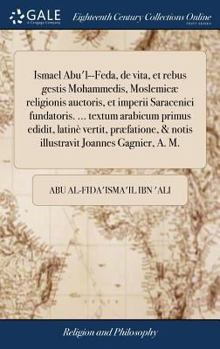Ismael Abu'l--Feda, de Vita, Et Rebus Gestis Mohammedis, Moslemic] Religionis Auctoris, Et Imperii Saracenici Fundatoris. ... Textum Arabicum Primus Edidit, Latin Vertit, PR]Fatione, & Notis Illustrav