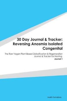 Paperback 30 Day Journal & Tracker: Reversing Anosmia Isolated Congenital: The Raw Vegan Plant-Based Detoxification & Regeneration Journal & Tracker for H Book