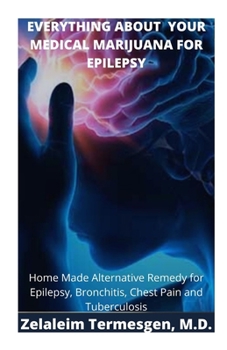 EVERYTHING ABOUT YOUR MEDICAL MARIJUANA FOR EPILEPSY: Home Made Alternative Remedy for Epilepsy, Bronchitis, Chest Pain and Tuberculosis