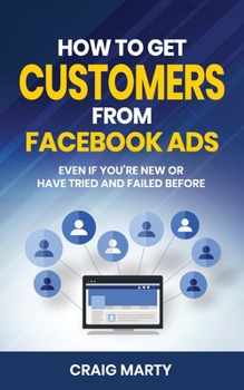 Paperback How to Get Customers From Facebook Ads: Even if you're new, or if you have tried and failed before! Book