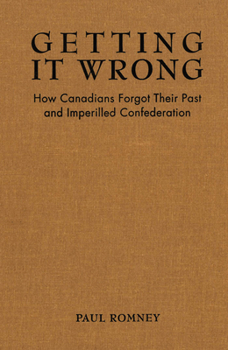 Paperback Getting it Wrong: How Canadians Forgot Their Past and Imperilled Confederation Book