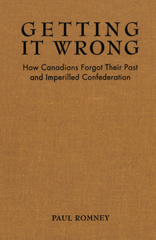 Paperback Getting It Wrong: How Canadians Forgot Their Past and Imperilled Confederation Book