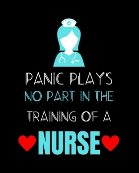 Panic Plays No Part In The Training Of A Nurse: Journal and Notebook for Nurse - Lined Journal Pages, Perfect for Journal, Writing and Notes