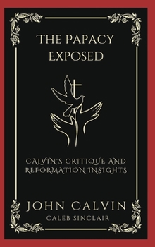 Hardcover The Papacy Exposed: Calvin's Critique and Reformation Insights (Grapevine Press) Book