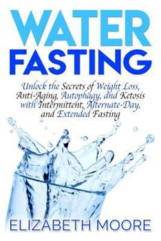 Paperback Water Fasting: Unlock the Secrets of Weight Loss, Anti-Aging, Autophagy, and Ketosis with Intermittent, Alternate-Day, and Extended F Book