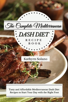 Paperback The Complete Mediterranean Dash Diet Recipe Book: Tasty and Affordable Mediterranean Dash Diet Recipes to Start Your Day with the Right Foot Book