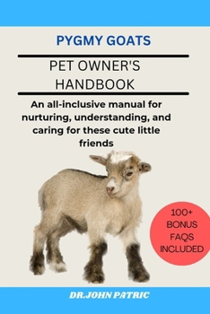PYGMY GOATS: An all-inclusive manual for nurturing, understanding, and caring for these cute little friends