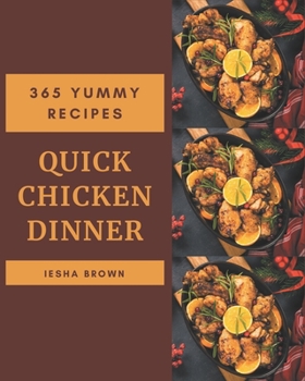 Paperback 365 Yummy Quick Chicken Dinner Recipes: Happiness is When You Have a Yummy Quick Chicken Dinner Cookbook! Book