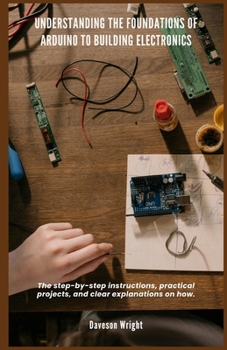 Paperback Understanding the Foundations of Arduino to Building Electronics: The step-by-step instructions, practical projects, and clear explanations on how. Book