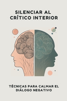 Silenciar al Crítico Interior: Técnicas para Calmar el Diálogo Negativo (Spanish Edition)
