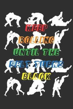 Paperback Keep Rolling Until the Belt Turns Black: Jiu jitsu Journal for Students and Coaches - BJJ Student Practice Journal - Jiu jitsu Gifts Book