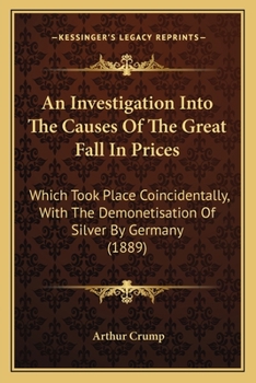 Paperback An Investigation Into The Causes Of The Great Fall In Prices: Which Took Place Coincidentally, With The Demonetisation Of Silver By Germany (1889) Book