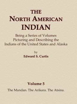Hardcover The North American Indian Volume 5 - The Mandan, The Arikara, The Atsina Book