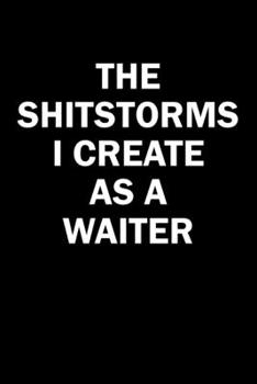 Paperback The Shitstorms I Create As A Waiter: Funny gag gift for snarky sarcastic Waiter - blank lined notebook Book