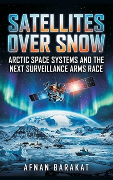 Hardcover Satellites Over Snow: Arctic Space Systems and the Next Surveillance Arms Race Book