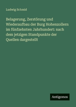 Paperback Belagerung, Zerstörung und Wiederaufbau der Burg Hohenzollern im fünfzehnten Jahrhundert: nach dem jetzigen Standpunkte der Quellen dargestellt [German] Book