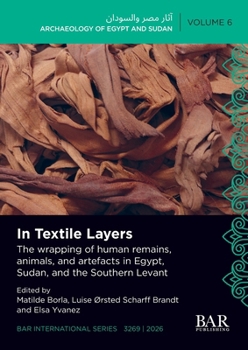 In Textile Layers : The Wrapping of Human Remains, Animals, and Artefacts in Egypt, Sudan, and the Southern Levant