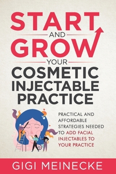 Paperback Start and Grow Your Cosmetic Injectable Practice: Practical and Affordable Strategies Needed to Add Facial Injectables to Your Practice Book