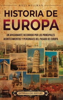 Historia de Europa: Un apasionante recorrido por los principales acontecimientos y personajes del pasado de Europa (Spanish Edition)