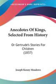 Paperback Anecdotes Of Kings, Selected From History: Or Gertrude's Stories For Children (1837) Book