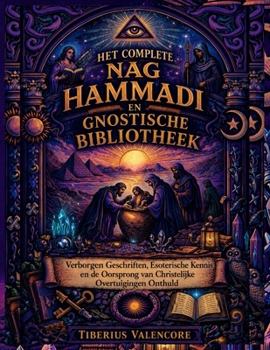 Het Complete Nag Hammadi en Gnostische Bibliotheek: Verborgen Geschriften, Esoterische Kennis en de Oorsprong van Christelijke Overtuigingen Onthuld