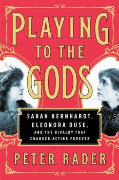 Hardcover Playing to the Gods: Sarah Bernhardt, Eleonora Duse, and the Rivalry That Changed Acting Forever Book