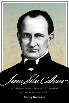 Hardcover James Silas Calhoun: First Governor of New Mexico Territory and First Indian Agent Book