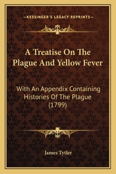 Paperback A Treatise On The Plague And Yellow Fever: With An Appendix Containing Histories Of The Plague (1799) Book