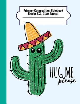 Paperback Primary composition notebook: Primary Composition Notebook Story Paper - 8.5x11 - Grades K-2: Hug me please (Cactus) School Specialty Handwriting Pa Book