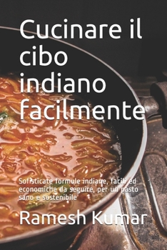 Paperback Cucinare il cibo indiano facilmente: Sofisticate formule indiane, facili ed economiche da seguire, per un pasto sano e sostenibile [Italian] Book