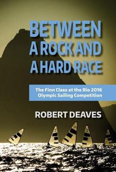 Hardcover Between a Rock and a Hard Race: The Finn Class at the Rio 2016 Olympic Sailing Competition Book