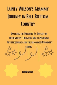 Paperback Lainey Wilson's Grammy Journey in Bell Bottom Country: Unveiling the Melodies: An Odyssey of Authenticity, Triumphs, Rise to Stardom, Artistic Journey Book