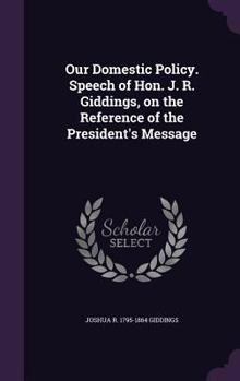 Hardcover Our Domestic Policy. Speech of Hon. J. R. Giddings, on the Reference of the President's Message Book