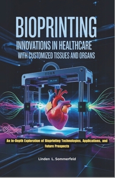 Paperback Bioprinting: INNOVATIONS IN HEALTHCARE WITH CUSTOMIZED TISSUES AND ORGANS: An In-Depth Exploration of Bioprinting Technologies, Applications, and Futu Book