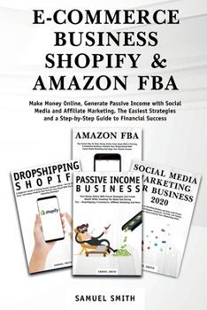 E-Commerce Business, Shopify & Amazon Fba: Make Money Online, Generate Passive Income with Social Media and Affiliate Marketing. The Easiest Strategies and a Step-by-Step Guide to Financial Success