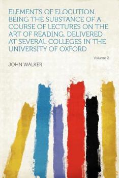 Paperback Elements of Elocution. Being the Substance of a Course of Lectures on the Art of Reading, Delivered at Several Colleges in the University of Oxford Vo Book