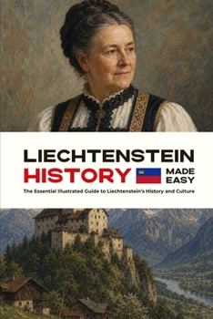 Liechtenstein History Made Easy: The Essential Illustrated Guide to Liechtenstein’s History and Culture
