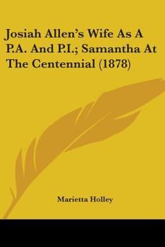 Josiah Allen's Wife As a P. A. and P. I.: Samantha at the Centennial: Designed As a Bright and Shining Light To Pierce the Fogs of Error and Injustice