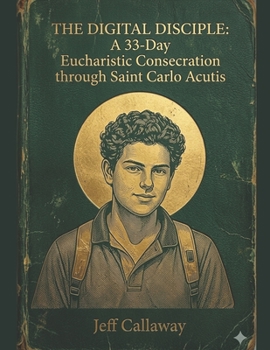 Paperback The Digital Disciple: A 33-Day Eucharistic Consecration through Saint Carlo Acutis Book